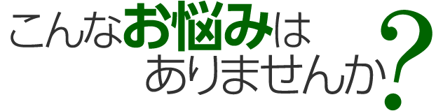 こんなお悩みはありませんか？